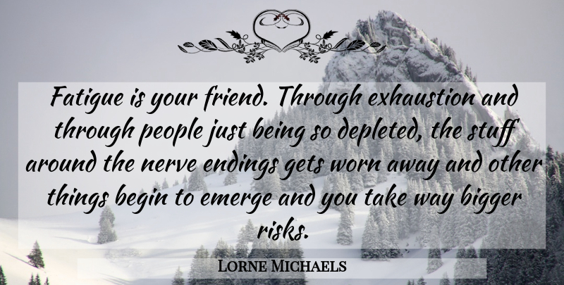 Lorne Michaels Quote About People, Risk, Nerves: Fatigue Is Your Friend Through...