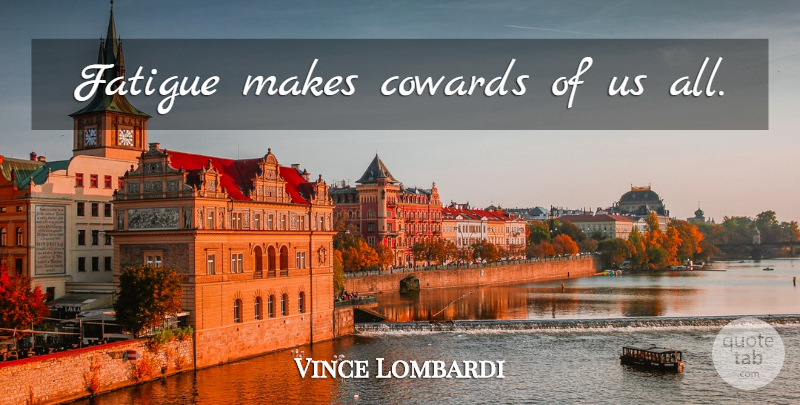 Vince Lombardi Quote About Sports, Motivational Sports, Coward: Fatigue Makes Cowards Of Us...
