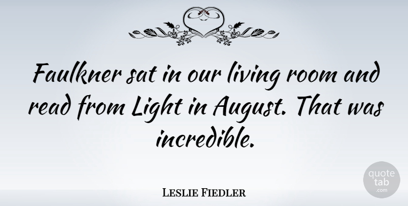 Leslie Fiedler Quote About August, Light, Rooms: Faulkner Sat In Our Living...
