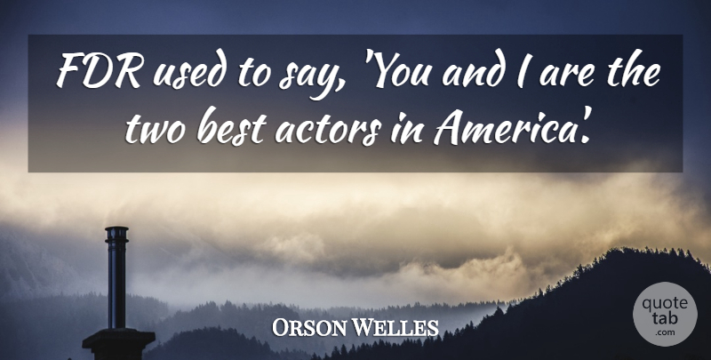 Orson Welles Quote About Two, America, Actors: Fdr Used To Say You...