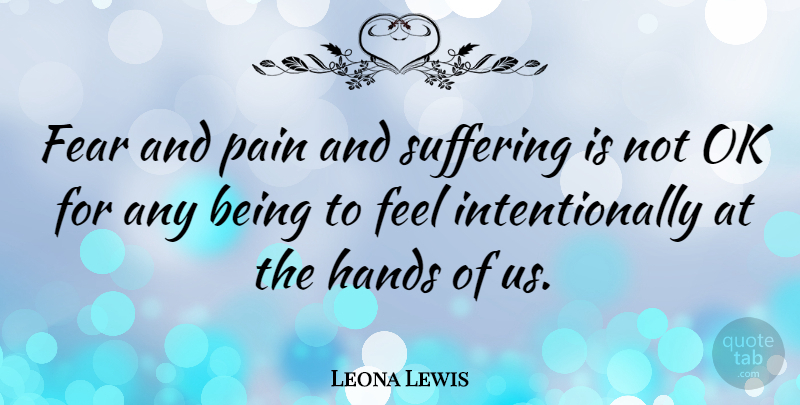 Leona Lewis Quote About Pain, Hands, Suffering: Fear And Pain And Suffering...