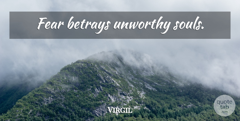 Virgil Quote About Fear, Soul, Betray: Fear Betrays Unworthy Souls...