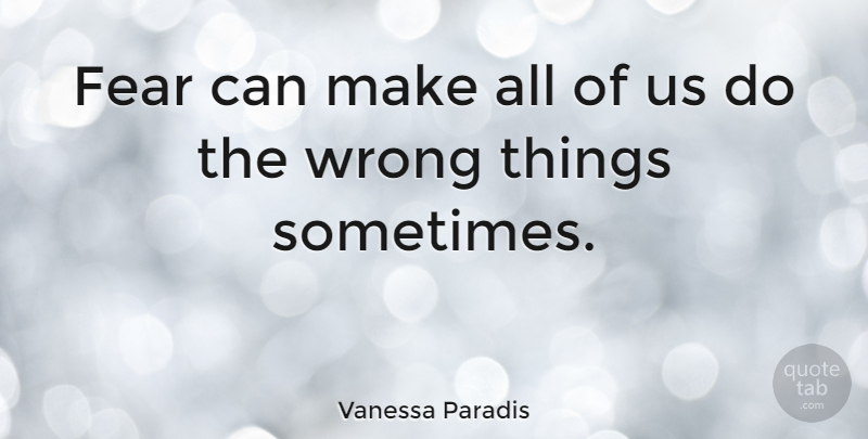 Vanessa Paradis Quote About Sometimes, Wrong Things: Fear Can Make All Of...