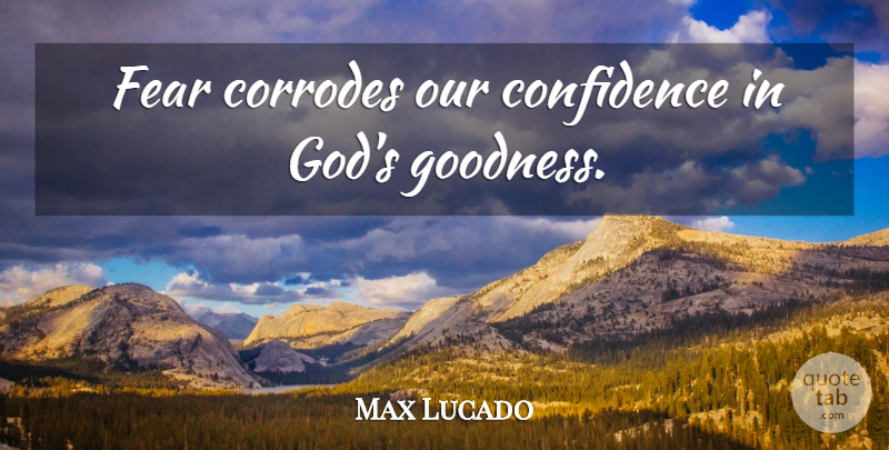 Max Lucado Quote About Goodness, Confidence In God: Fear Corrodes Our Confidence In...