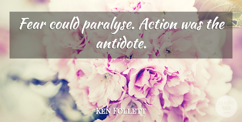 Ken Follett Quote About Fear, Action, Antidote: Fear Could Paralyse Action Was...