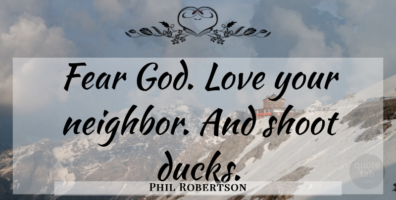 Phil Robertson Quote About Love You, Ducks, God Love: Fear God Love Your Neighbor...
