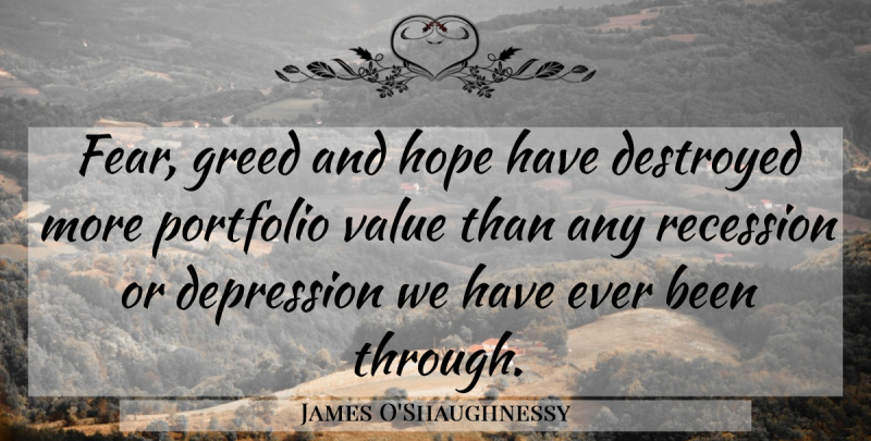 James O'Shaughnessy Quote About Depression, Destroyed, Fear, Greed, Hope: Fear Greed And Hope Have...