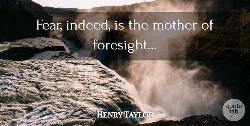 Henry Taylor Quote About Mother, Foresight: Fear Indeed Is The Mother...