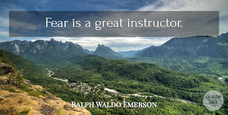 Ralph Waldo Emerson Quote About Fear, Instructors: Fear Is A Great Instructor...