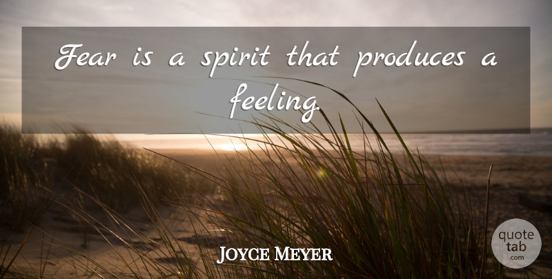 Joyce Meyer Quote About Feelings, Spirit, Produce: Fear Is A Spirit That...