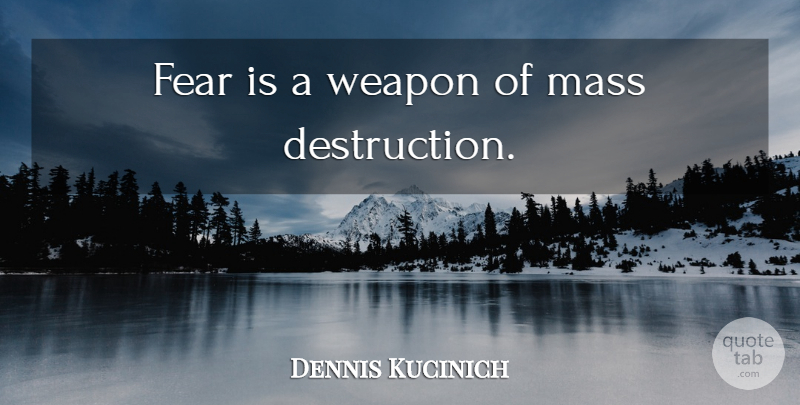 Dennis Kucinich Quote About Mass Destruction, Weapons, Destruction: Fear Is A Weapon Of...