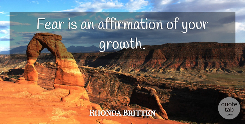 Rhonda Britten Quote About Growth, Affirmation: Fear Is An Affirmation Of...