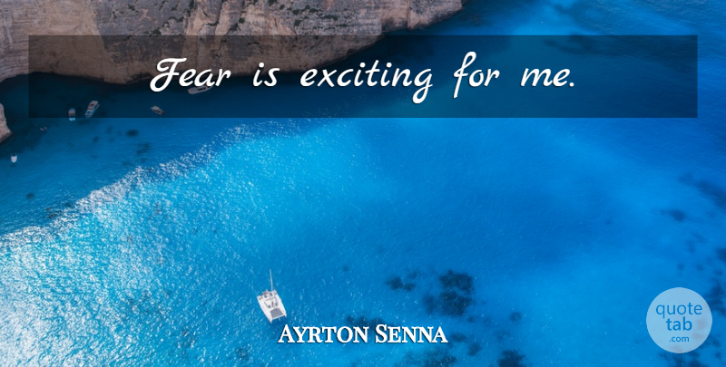 Ayrton Senna Quote About Exciting: Fear Is Exciting For Me...