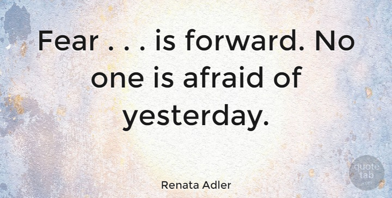Renata Adler Quote About Fear, Yesterday: Fear Is Forward No One...