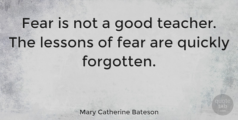 Mary Catherine Bateson Quote About Teacher, Lessons, Forgotten: Fear Is Not A Good...
