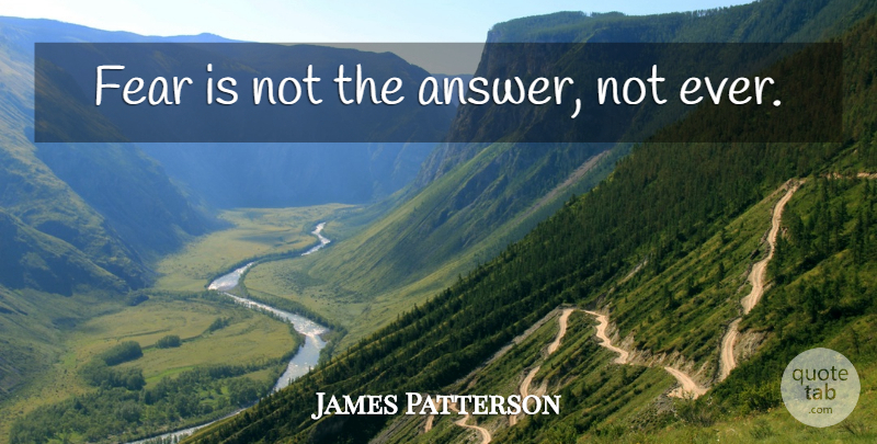James Patterson Quote About Answers: Fear Is Not The Answer...