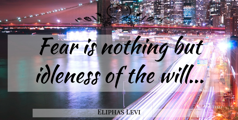 Eliphas Levi Quote About Idleness: Fear Is Nothing But Idleness...