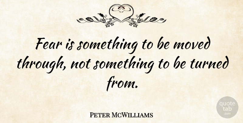Peter McWilliams Quote About Fear, Moved: Fear Is Something To Be...