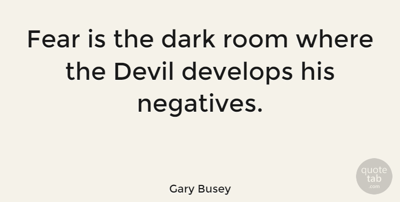 Gary Busey Quote About Dark, Devil, Rooms: Fear Is The Dark Room...