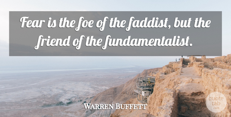 Warren Buffett Quote About Foe, Fundamentalist: Fear Is The Foe Of...