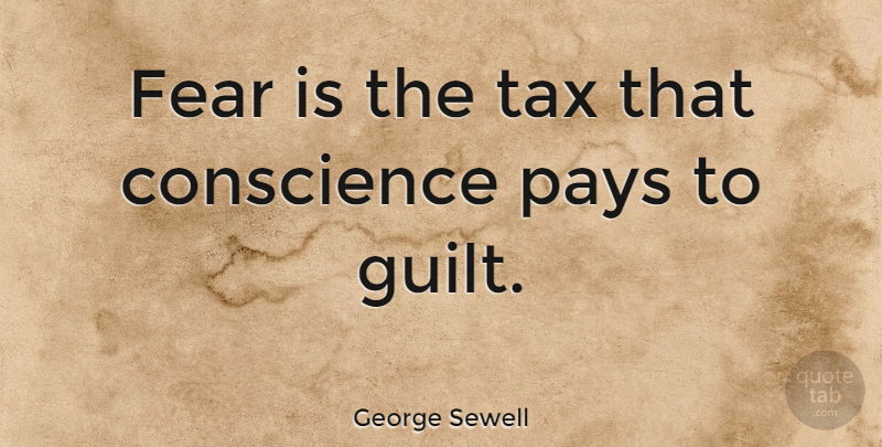 George Sewell Quote About Fear, Guilt, Pay: Fear Is The Tax That...
