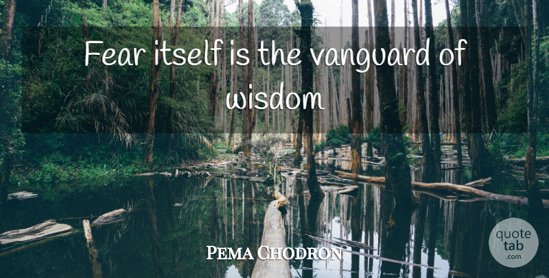 Pema Chodron Quote About Vanguard: Fear Itself Is The Vanguard...