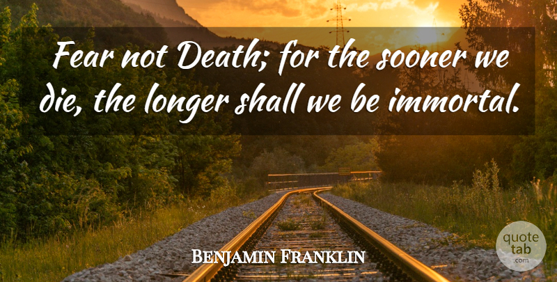 Benjamin Franklin Quote About Death, Fear, Longer, Shall, Sooner: Fear Not Death For The...