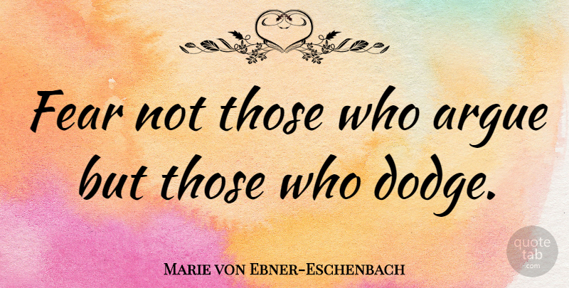 Marie von Ebner-Eschenbach Quote About Fear, Dodge, Arguing: Fear Not Those Who Argue...