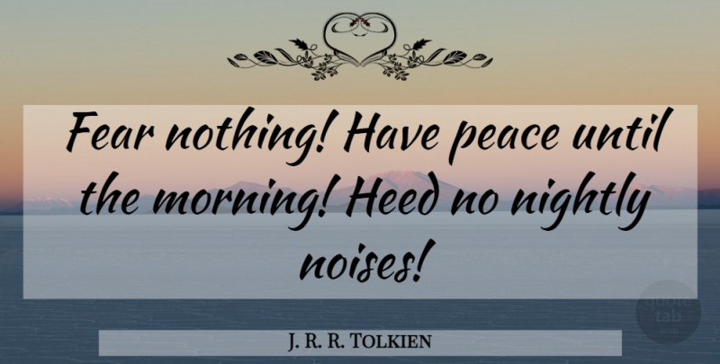 J. R. R. Tolkien Quote About Morning, Noise, Fear Nothing: Fear Nothing Have Peace Until...