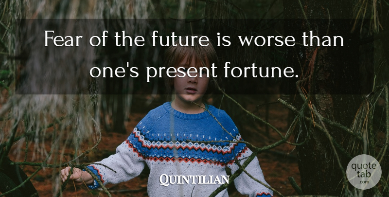 Quintilian Quote About Fortune, Fear Of The Future: Fear Of The Future Is...