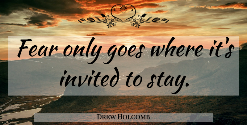 Drew Holcomb Quote About Invited: Fear Only Goes Where Its...
