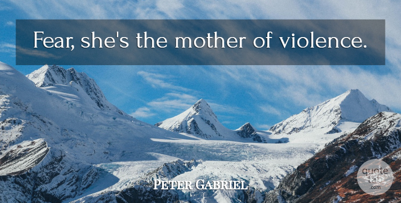 Peter Gabriel Quote About Mother, Revenge, Violence: Fear Shes The Mother Of...
