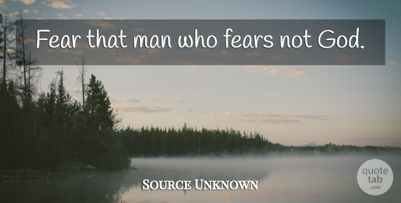 Source Unknown Quote About Fear, Men, Glory: Fear That Man Who Fears...