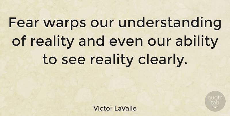 Victor LaValle Quote About Fear, Understanding: Fear Warps Our Understanding Of...