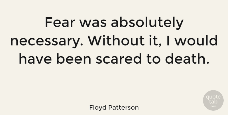 Floyd Patterson Quote About Fear, Scared, Has Beens: Fear Was Absolutely Necessary Without...