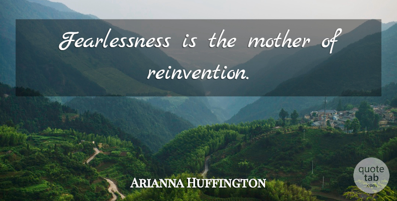 Arianna Huffington Quote About Inspirational, Mother, Fearlessness: Fearlessness Is The Mother Of...