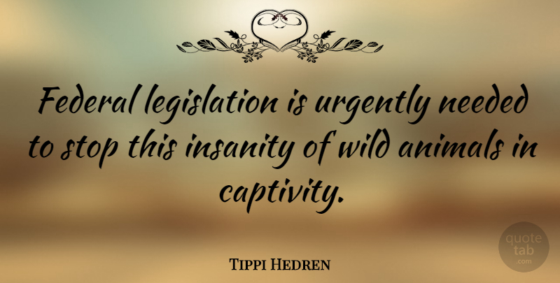 Tippi Hedren Quote About Animal, Insanity, Captivity: Federal Legislation Is Urgently Needed...