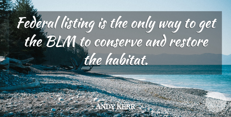 Andy Kerr Quote About Conserve, Federal, Restore: Federal Listing Is The Only...