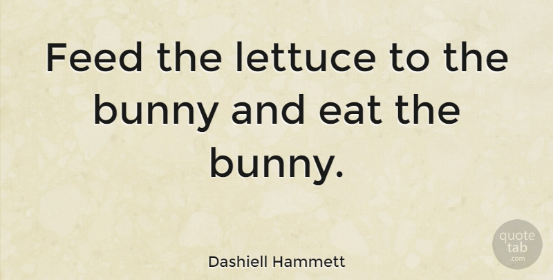 Dashiell Hammett Quote About Bunnies, Lettuce: Feed The Lettuce To The...