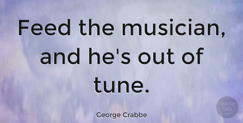 George Crabbe Quote About Musician, Tunes: Feed The Musician And Hes...