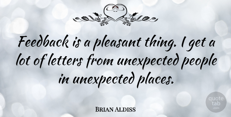 Brian Aldiss Quote About People, Letters, Unexpected: Feedback Is A Pleasant Thing...
