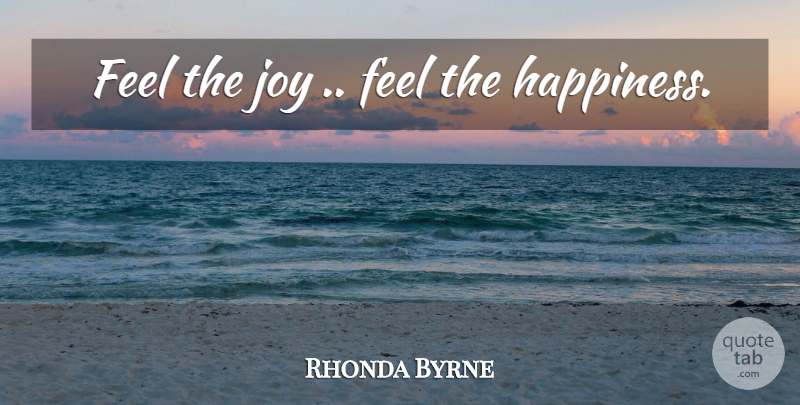 Rhonda Byrne Quote About Law Of Attraction, Joy, Feels: Feel The Joy Feel The...