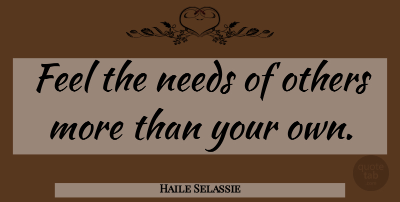 Haile Selassie Quote About Needs, Feels, Needs Of Others: Feel The Needs Of Others...