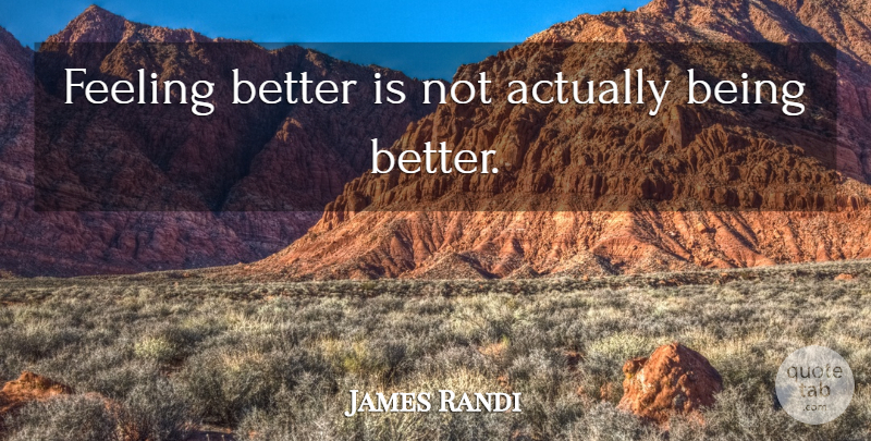 James Randi Quote About Feel Better, Feelings: Feeling Better Is Not Actually...