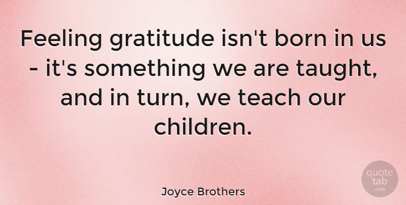Joyce Brothers Quote About Born, Feeling, Thankful: Feeling Gratitude Isnt Born In...