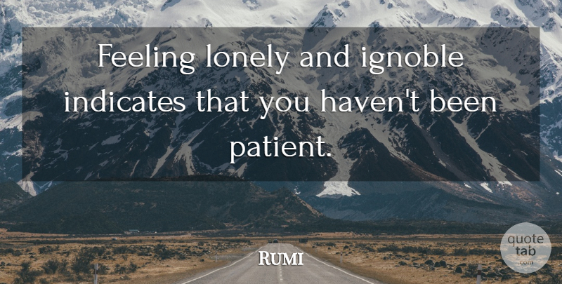 Rumi Quote About Lonely, Being Alone, Feelings: Feeling Lonely And Ignoble Indicates...