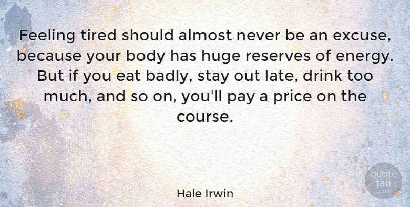 Hale Irwin Quote About Tired, Feelings, Body: Feeling Tired Should Almost Never...