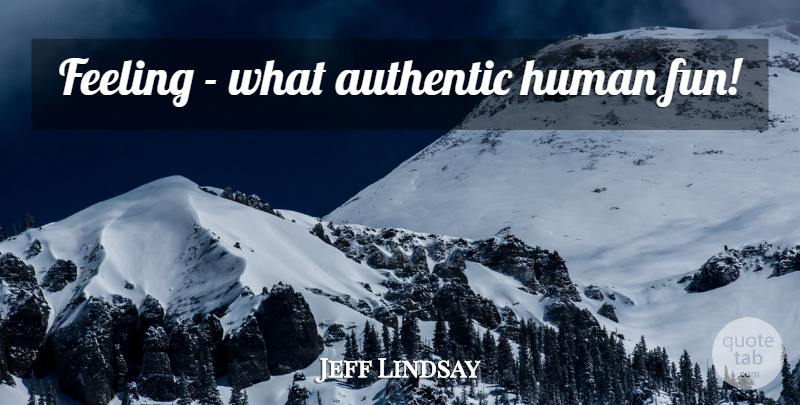 Jeff Lindsay Quote About Fun, Feelings, Humans: Feeling What Authentic Human Fun...