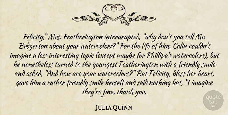 Julia Quinn Quote About Heart, Interesting, Friendly: Felicity Mrs Featherington Interurupted Why...