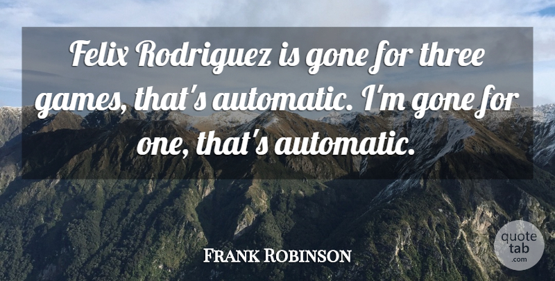 Frank Robinson Quote About Gone, Rodriguez, Three: Felix Rodriguez Is Gone For...